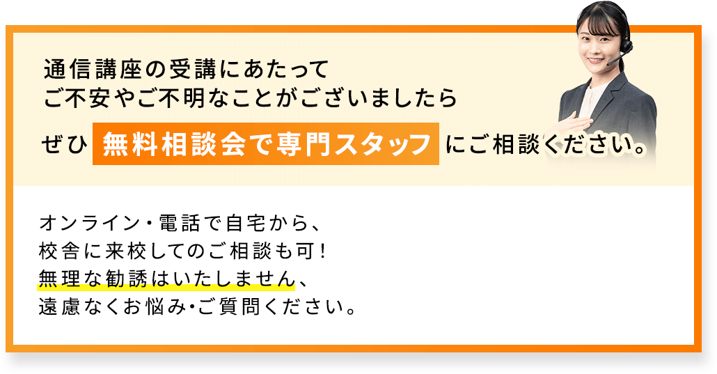 通信講座の受講にあたってご不安やご不明なことがございましたらぜひ無料相談会で専門スタッフにご相談ください。