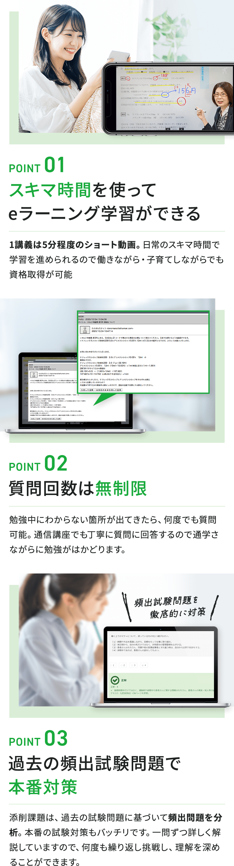 POINT01 スキマ時間を使ってeラーニング学習ができる。POINT02 質問回数は無制限。POINT03 過去の頻出試験問題で本番対策