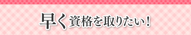 早く資格を取りたい!