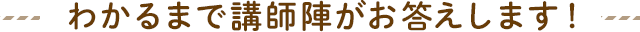 わかるまで講師陣がお答えします!
