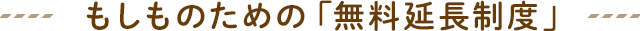 もしものための「無料延長制度」