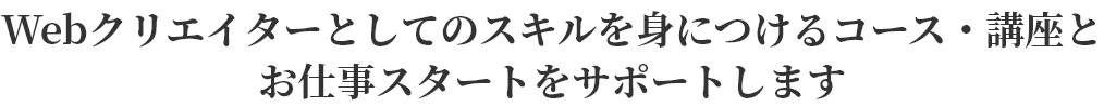 Webクリエイターとしてのスキルを身につけるコース・講座とお仕事スタートをサポートします