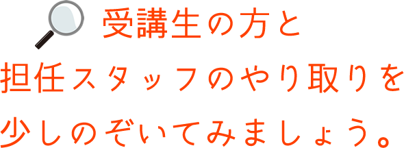 受講生の方と担任スタッフのやり取りを少しのぞいてみましょう。