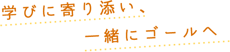 学びに寄り添い一緒にゴールへ